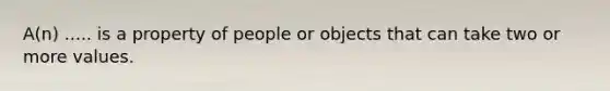 A(n) ..... is a property of people or objects that can take two or more values.