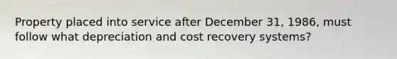 Property placed into service after December 31, 1986, must follow what depreciation and cost recovery systems?