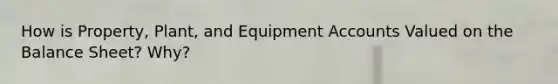 How is Property, Plant, and Equipmen<a href='https://www.questionai.com/knowledge/k7x83BRk9p-t-accounts' class='anchor-knowledge'>t accounts</a> Valued on the Balance Sheet? Why?