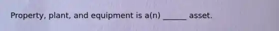 Property, plant, and equipment is a(n) ______ asset.