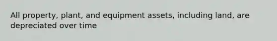 All property, plant, and equipment assets, including land, are depreciated over time