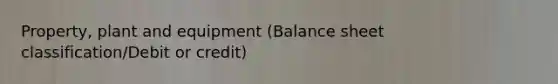 Property, plant and equipment (Balance sheet classification/Debit or credit)