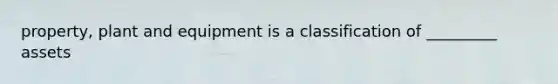 property, plant and equipment is a classification of _________ assets