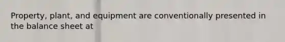 Property, plant, and equipment are conventionally presented in the balance sheet at