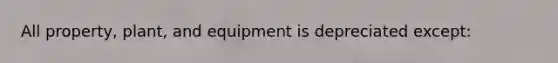 All property, plant, and equipment is depreciated except: