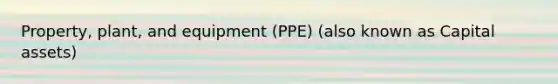 Property, plant, and equipment (PPE) (also known as Capital assets)