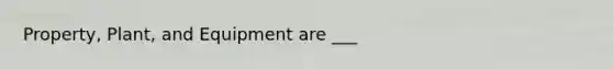 Property, Plant, and Equipment are ___