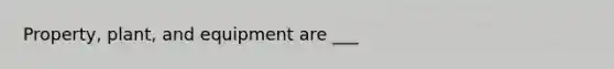 Property, plant, and equipment are ___