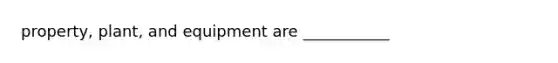 property, plant, and equipment are ___________