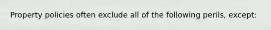 Property policies often exclude all of the following perils, except: