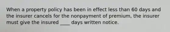 When a property policy has been in effect less than 60 days and the insurer cancels for the nonpayment of premium, the insurer must give the insured ____ days written notice.