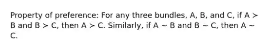 Property of preference: For any three bundles, A, B, and C, if A ≻ B and B ≻ C, then A ≻ C. Similarly, if A ∼ B and B ∼ C, then A ∼ C.