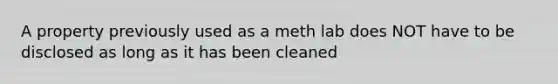 A property previously used as a meth lab does NOT have to be disclosed as long as it has been cleaned