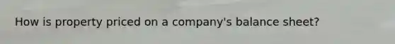 How is property priced on a company's balance sheet?