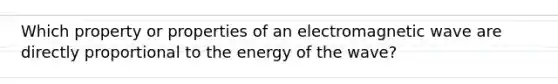 Which property or properties of an electromagnetic wave are directly proportional to the energy of the wave?