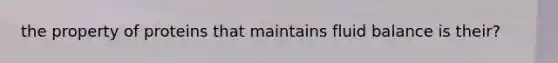 the property of proteins that maintains fluid balance is their?