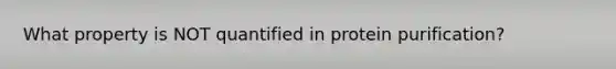 What property is NOT quantified in protein purification?