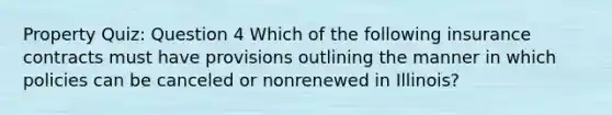 Property Quiz: Question 4 Which of the following insurance contracts must have provisions outlining the manner in which policies can be canceled or nonrenewed in Illinois?