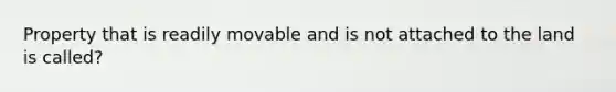 Property that is readily movable and is not attached to the land is called?