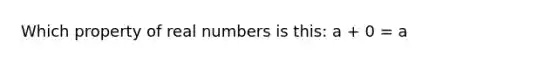 Which property of real numbers is this: a + 0 = a