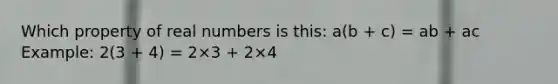 Which property of real numbers is this: a(b + c) = ab + ac Example: 2(3 + 4) = 2×3 + 2×4