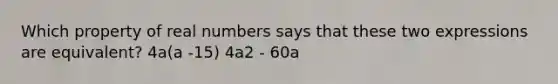 Which property of real numbers says that these two expressions are equivalent? 4a(a -15) 4a2 - 60a