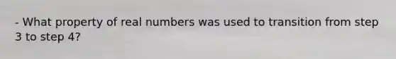- What property of real numbers was used to transition from step 3 to step 4?