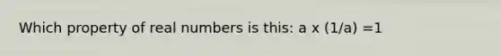 Which property of real numbers is this: a x (1/a) =1