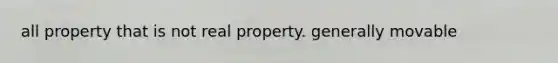 all property that is not real property. generally movable