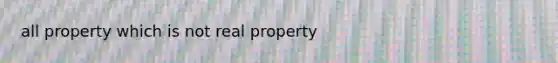 all property which is not real property