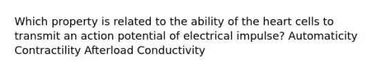 Which property is related to the ability of the heart cells to transmit an action potential of electrical impulse? Automaticity Contractility Afterload Conductivity