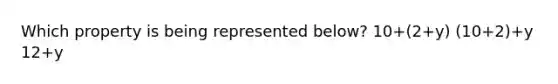 Which property is being represented below? 10+(2+y) (10+2)+y 12+y