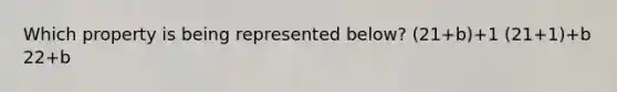 Which property is being represented below? (21+b)+1 (21+1)+b 22+b