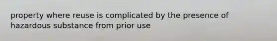 property where reuse is complicated by the presence of hazardous substance from prior use