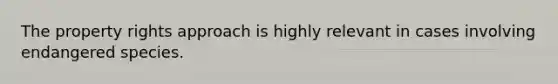 The property rights approach is highly relevant in cases involving endangered species.