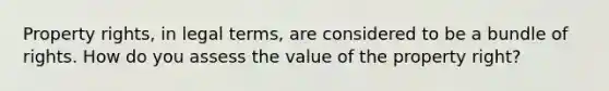 Property rights, in legal terms, are considered to be a bundle of rights. How do you assess the value of the property right?