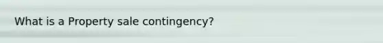 What is a Property sale contingency?