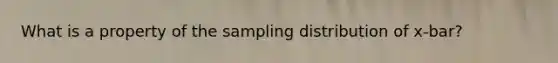 What is a property of the sampling distribution of x-bar?