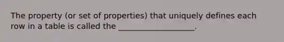 The property (or set of properties) that uniquely defines each row in a table is called the ___________________.