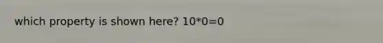 which property is shown here? 10*0=0