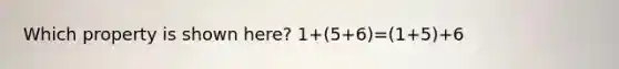 Which property is shown here? 1+(5+6)=(1+5)+6