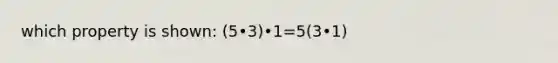 which property is shown: (5•3)•1=5(3•1)