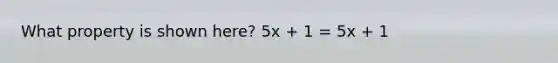 What property is shown here? 5x + 1 = 5x + 1