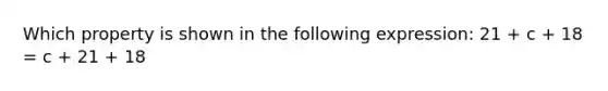 Which property is shown in the following expression: 21 + c + 18 = c + 21 + 18