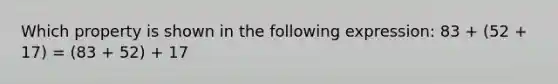 Which property is shown in the following expression: 83 + (52 + 17) = (83 + 52) + 17