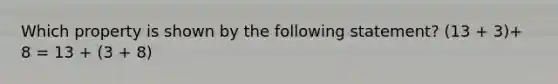 Which property is shown by the following statement? (13 + 3)+ 8 = 13 + (3 + 8)
