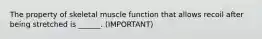 The property of skeletal muscle function that allows recoil after being stretched is ______. (IMPORTANT)