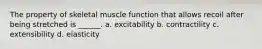 The property of skeletal muscle function that allows recoil after being stretched is ______. a. excitability b. contractility c. extensibility d. elasticity