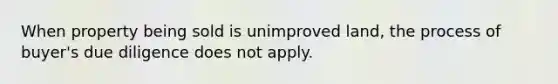 When property being sold is unimproved land, the process of buyer's due diligence does not apply.
