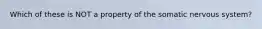 Which of these is NOT a property of the somatic nervous system?